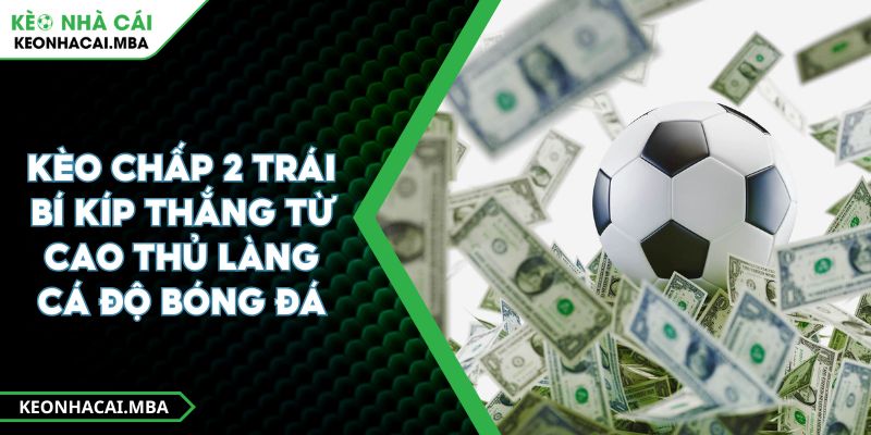 Kèo Chấp 2 Trái Bí Kíp Thắng Từ Cao Thủ Làng Cá Độ Bóng Đá 1 Kèo Chấp 2 Trái Bí Kíp Thắng Từ Cao Thủ Làng Cá Độ Bóng Đá