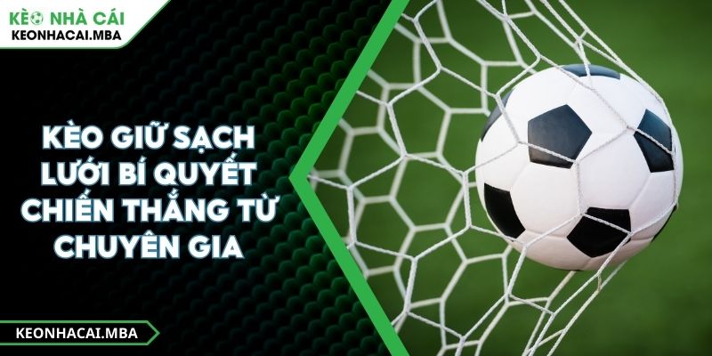 Kèo Giữ Sạch Lưới Bí Quyết Chiến Thắng Từ Chuyên Gia