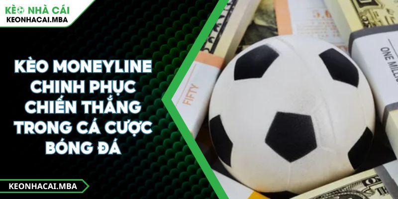 Kèo Moneyline Chinh Phục Chiến Thắng Trong Cá Cược Bóng Đá 1 Kèo Moneyline Chinh Phục Chiến Thắng Trong Cá Cược Bóng Đá