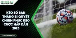 Kèo Số Bàn Thắng Bí Quyết Chinh Phục Kèo Cược Hấp Dẫn 2025