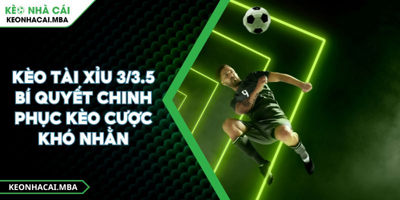 Kèo Tài Xỉu 3/3.5 Bí Quyết Chinh Phục Kèo Cược Khó Nhằn 1 Kèo Tài Xỉu 3/3.5 Bí Quyết Chinh Phục Kèo Cược Khó Nhằn