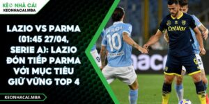 Lazio Vs Parma (01:45 27/04, Serie A): Lazio Đón Tiếp Parma Với Mục Tiêu Giữ Vững Top 4