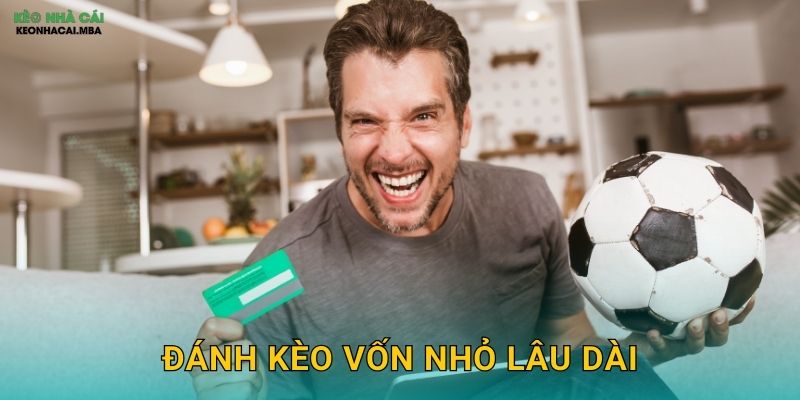 Đánh Kèo Vốn Nhỏ Lâu Dài – Con Đường Tích Lũy Từ Từ Tại Keonhacai