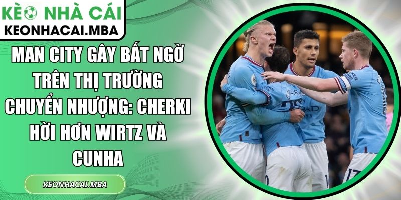 Man City Gây Bất Ngờ Trên Thị Trường Chuyển Nhượng: Cherki Hời Hơn Wirtz Và Cunha 1 Man City gây bất ngờ trên thị trường chuyển nhượng