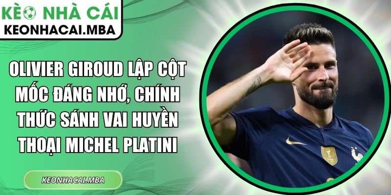 Olivier Giroud lập cột mốc đáng nhớ, chính thức sánh vai huyền thoại Michel Platini 1 Olivier Giroud lập cột mốc đáng nhớ
