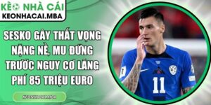 Sesko gây thất vọng nặng nề