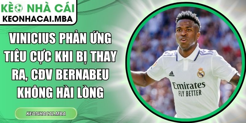 Vinicius phản ứng tiêu cực khi bị thay ra