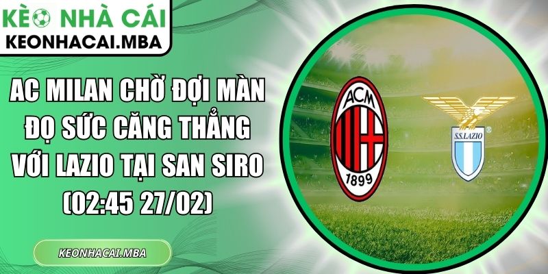 AC Milan chờ đợi màn đọ sức căng thẳng với Lazio