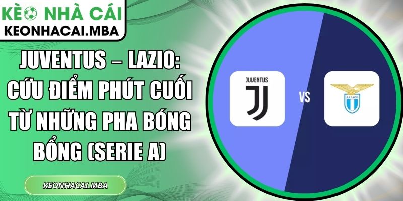 Juventus – Lazio: Cứu điểm phút cuối từ những pha bóng bổng (Serie A) 1 Juventus – Lazio