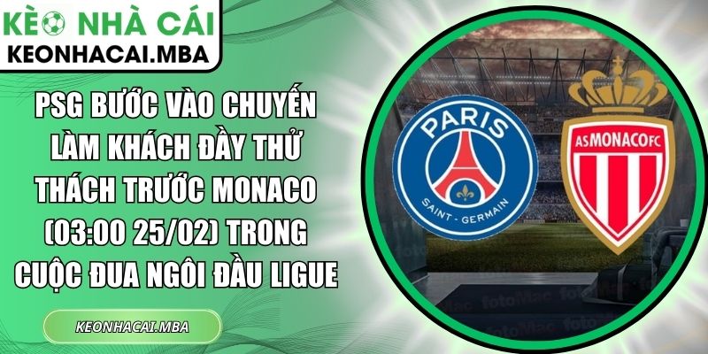 PSG bước vào chuyến làm khách đầy thử thách trước Monaco