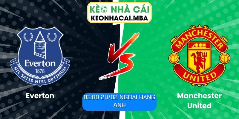 Soi kèo Everton vs Manchester United (03:00 24/02, Ngoại hạng Anh)