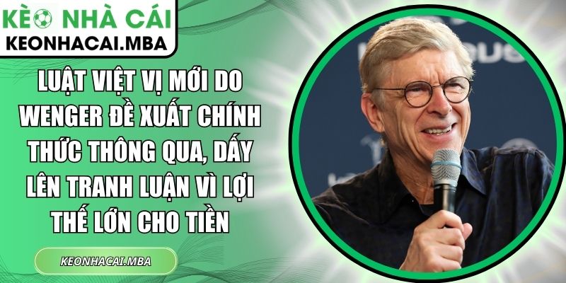 Luật việt vị mới do Wenger đề xuất chính thức thông qua, dấy lên tranh luận vì lợi thế lớn cho tiền 1 Luật việt vị mới do Wenger đề xuất