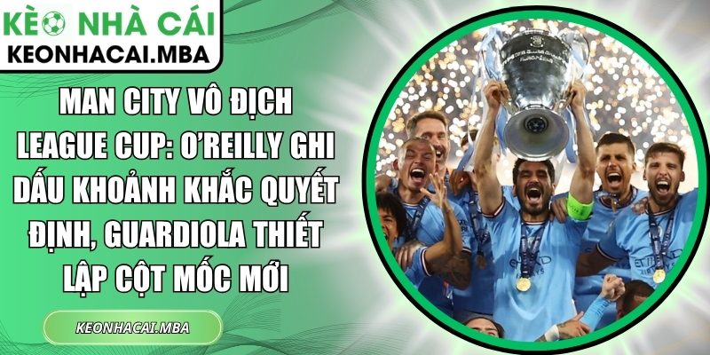Man City vô địch League Cup: O’Reilly ghi dấu khoảnh khắc quyết định, Guardiola thiết lập cột mốc mới 1 Cuộc đua La Liga nóng bỏng