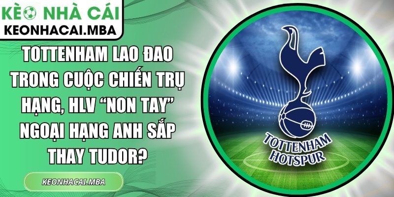 Tottenham lao đao trong cuộc chiến trụ hạng