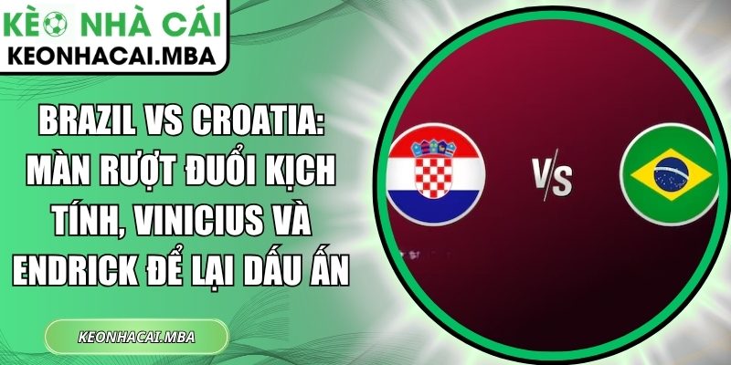 Brazil vs Croatia: Màn rượt đuổi kịch tính, Vinicius và Endrick để lại dấu ấn 1 Brazil vs Croatia